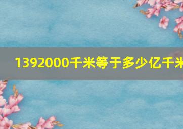 1392000千米等于多少亿千米