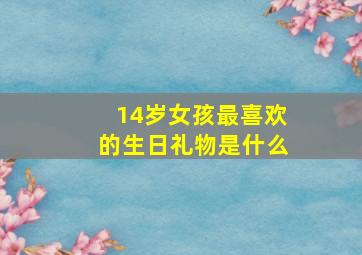 14岁女孩最喜欢的生日礼物是什么