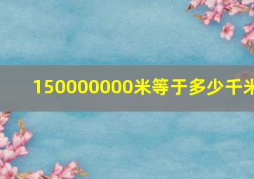 150000000米等于多少千米