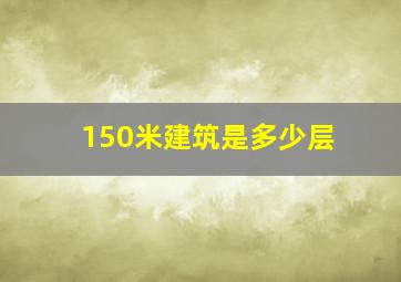 150米建筑是多少层