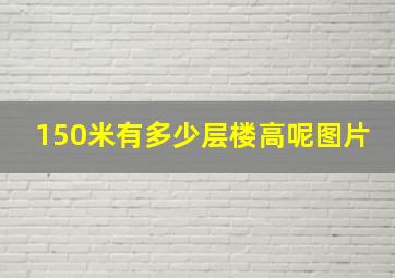 150米有多少层楼高呢图片