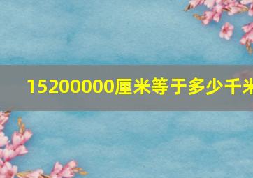 15200000厘米等于多少千米