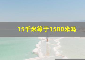 15千米等于1500米吗