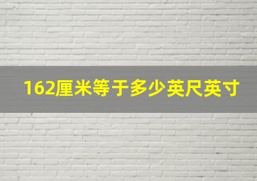 162厘米等于多少英尺英寸