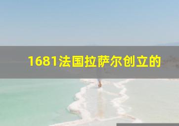 1681法国拉萨尔创立的