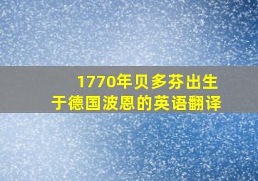 1770年贝多芬出生于德国波恩的英语翻译