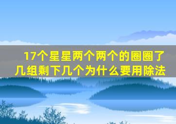 17个星星两个两个的圈圈了几组剩下几个为什么要用除法