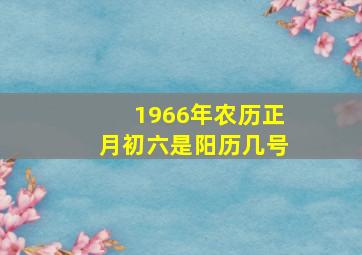 1966年农历正月初六是阳历几号