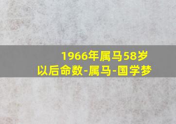 1966年属马58岁以后命数-属马-国学梦