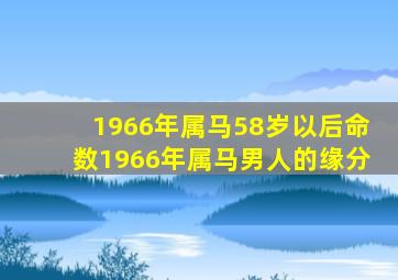 1966年属马58岁以后命数1966年属马男人的缘分