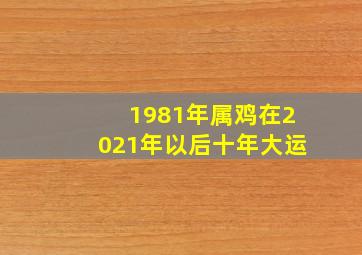 1981年属鸡在2021年以后十年大运