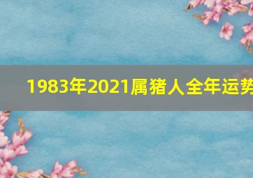 1983年2021属猪人全年运势