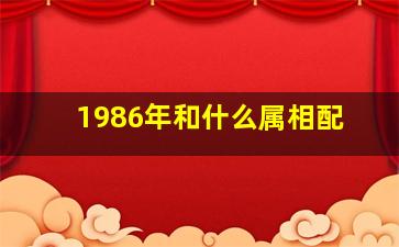 1986年和什么属相配