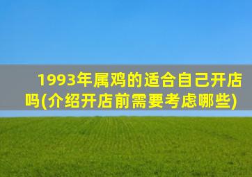 1993年属鸡的适合自己开店吗(介绍开店前需要考虑哪些)