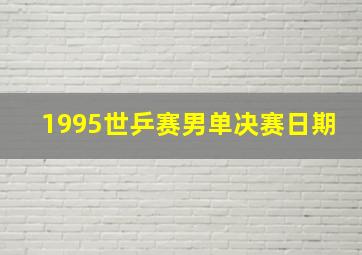 1995世乒赛男单决赛日期