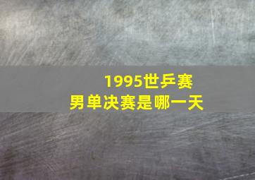 1995世乒赛男单决赛是哪一天