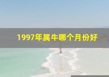 1997年属牛哪个月份好