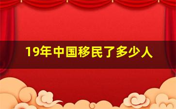 19年中国移民了多少人