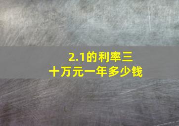 2.1的利率三十万元一年多少钱