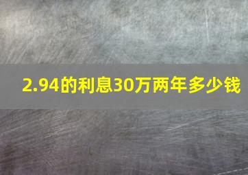 2.94的利息30万两年多少钱