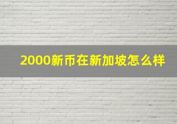 2000新币在新加坡怎么样