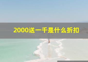 2000送一千是什么折扣