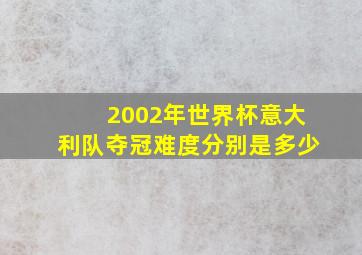 2002年世界杯意大利队夺冠难度分别是多少