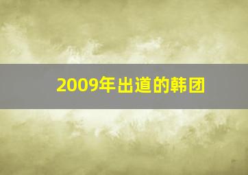 2009年出道的韩团