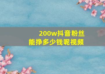 200w抖音粉丝能挣多少钱呢视频