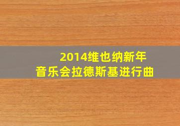 2014维也纳新年音乐会拉德斯基进行曲