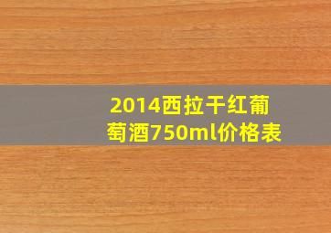 2014西拉干红葡萄酒750ml价格表