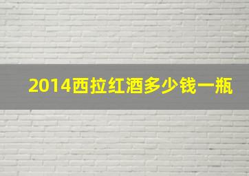 2014西拉红酒多少钱一瓶