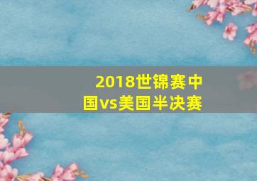 2018世锦赛中国vs美国半决赛