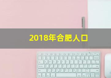 2018年合肥人口