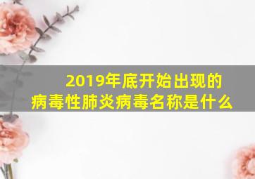 2019年底开始出现的病毒性肺炎病毒名称是什么