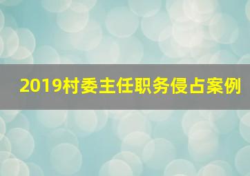 2019村委主任职务侵占案例