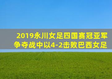 2019永川女足四国赛冠亚军争夺战中以4-2击败巴西女足