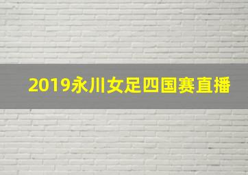 2019永川女足四国赛直播