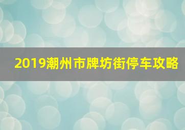 2019潮州市牌坊街停车攻略