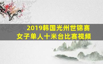 2019韩国光州世锦赛女子单人十米台比赛视频