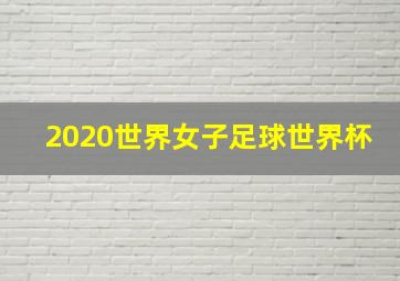 2020世界女子足球世界杯