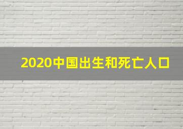 2020中国出生和死亡人口