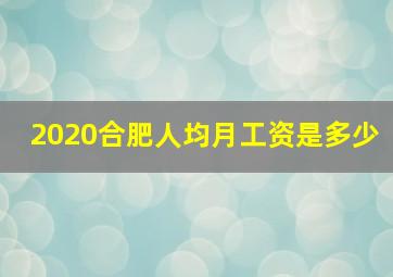 2020合肥人均月工资是多少