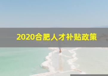 2020合肥人才补贴政策