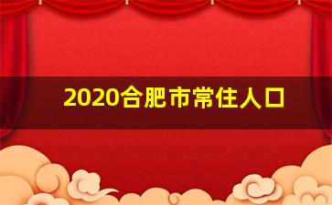 2020合肥市常住人口