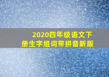 2020四年级语文下册生字组词带拼音新版