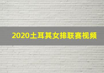 2020土耳其女排联赛视频