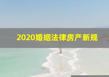 2020婚姻法律房产新规