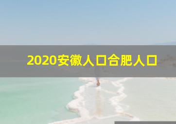 2020安徽人口合肥人口