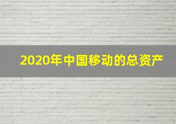 2020年中国移动的总资产